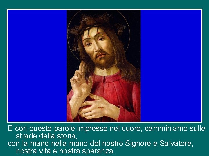 E con queste parole impresse nel cuore, camminiamo sulle strade della storia, con la