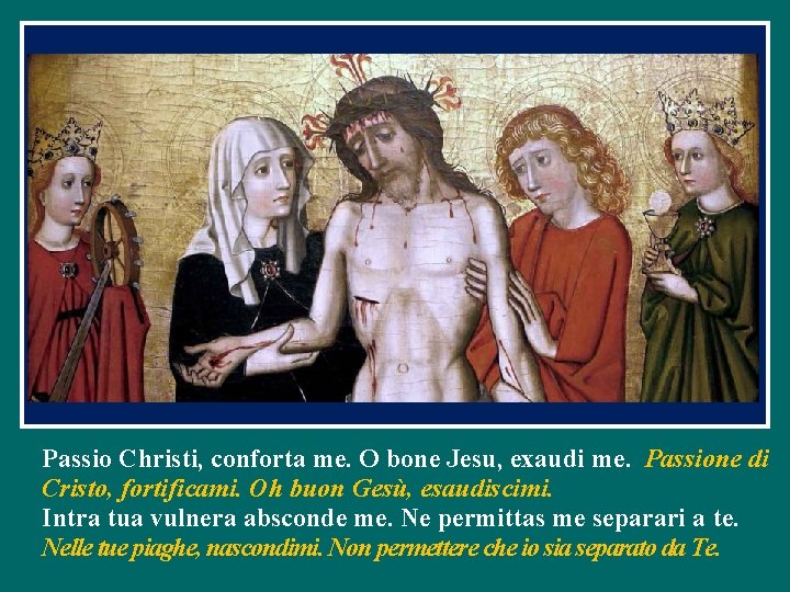 Passio Christi, conforta me. O bone Jesu, exaudi me. Passione di Cristo, fortificami. Oh