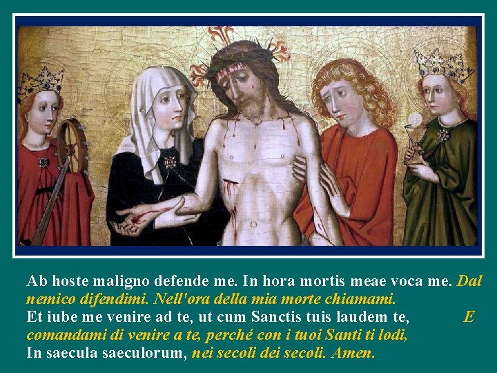 Ab hoste maligno defende me. In hora mortis meae voca me. Dal nemico difendimi.