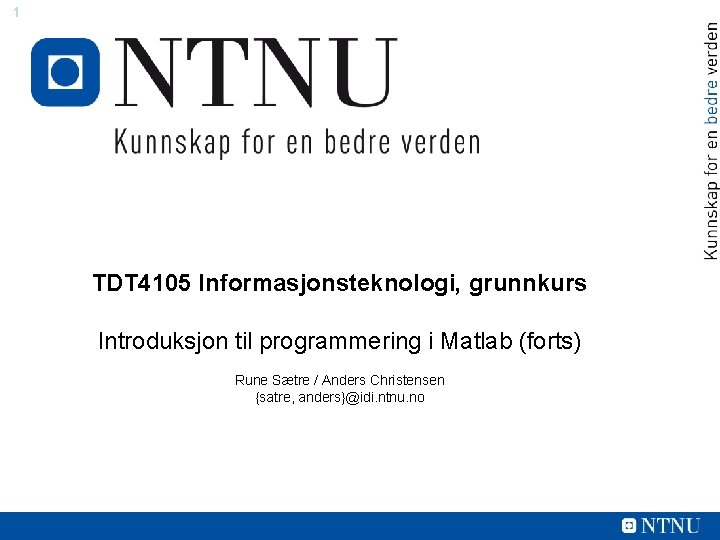 1 TDT 4105 Informasjonsteknologi, grunnkurs Introduksjon til programmering i Matlab (forts) Rune Sætre /