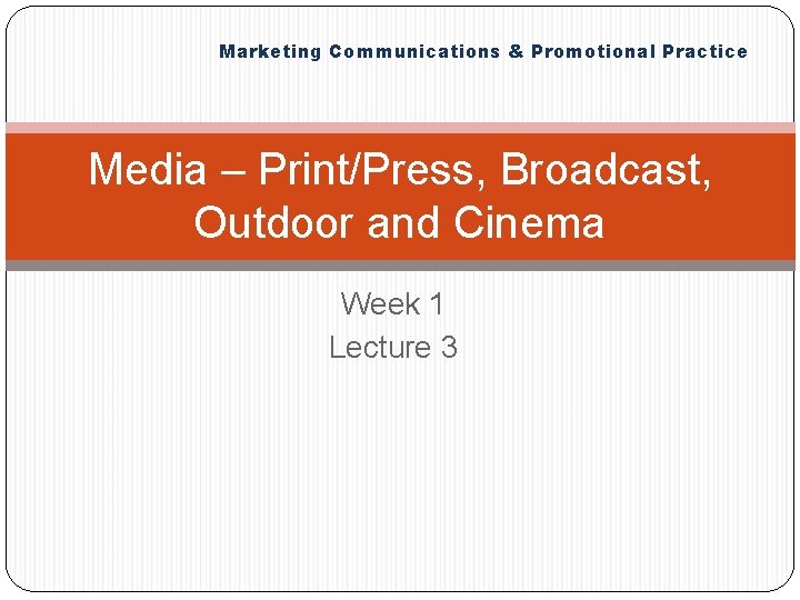 Marketing Communications & Promotional Practice Media – Print/Press, Broadcast, Outdoor and Cinema Week 1