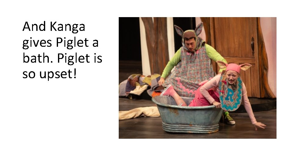 And Kanga gives Piglet a bath. Piglet is so upset! And Kanga gives Piglet a bath. Piglet is so upset!