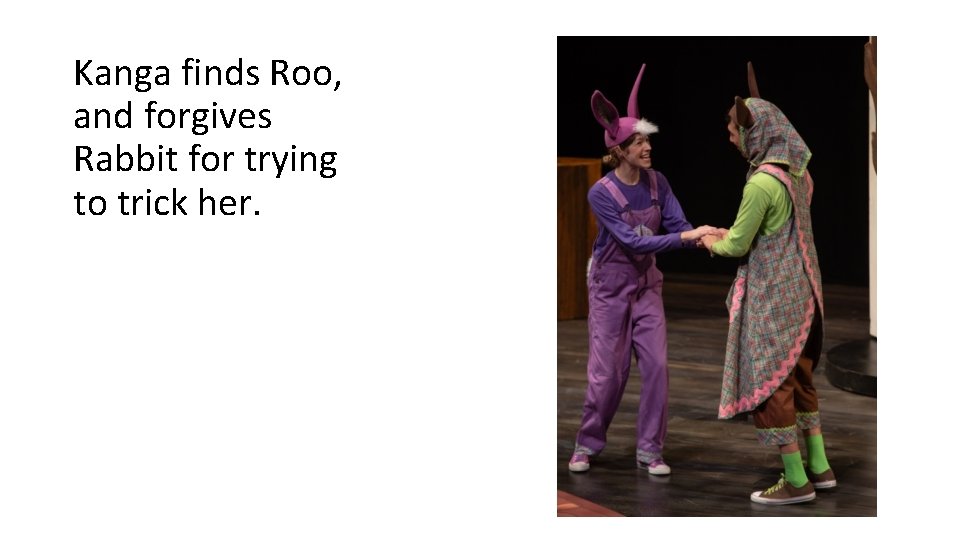 Kanga finds Roo, and forgives Rabbit for trying to trick her. Kanga finds Roo, and forgives Rabbit for trying to trick her.