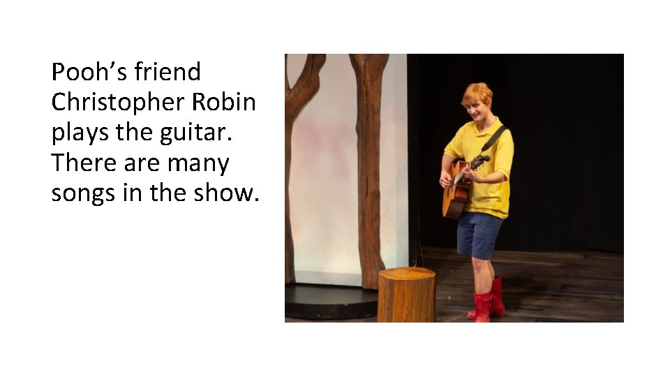 Pooh’s friend Christopher Robin plays the guitar. There are many songs in the show. Pooh’s friend Christopher Robin plays the guitar. There are many songs in the show.