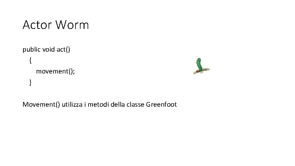 Actor Worm public void act() { movement(); } Movement() utilizza i metodi della classe