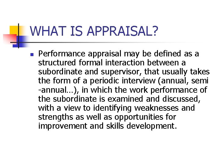 WHAT IS APPRAISAL? n Performance appraisal may be defined as a structured formal interaction