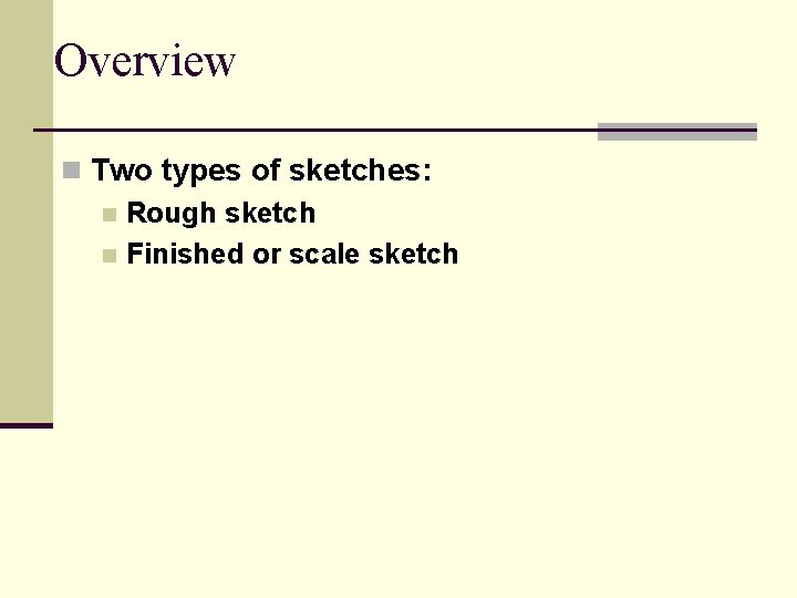 Overview n Two types of sketches: n Rough sketch n Finished or scale sketch