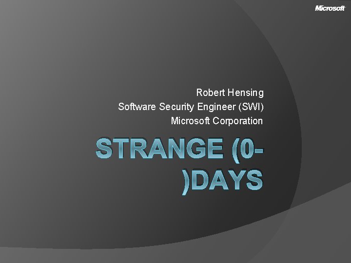 Robert Hensing Software Security Engineer (SWI) Microsoft Corporation STRANGE (0)DAYS 
