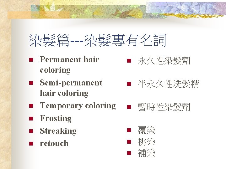 染髮篇---染髮專有名詞 n n n Permanent hair coloring Semi-permanent hair coloring Temporary coloring Frosting Streaking