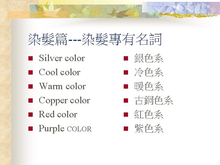 染髮篇---染髮專有名詞 n n n Silver color Cool color Warm color Copper color Red color