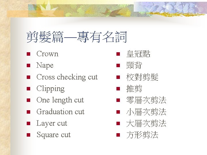 剪髮篇—專有名詞 n n n n Crown Nape Cross checking cut Clipping One length cut