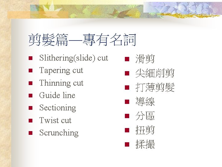 剪髮篇—專有名詞 n n n n Slithering(slide) cut Tapering cut Thinning cut Guide line Sectioning