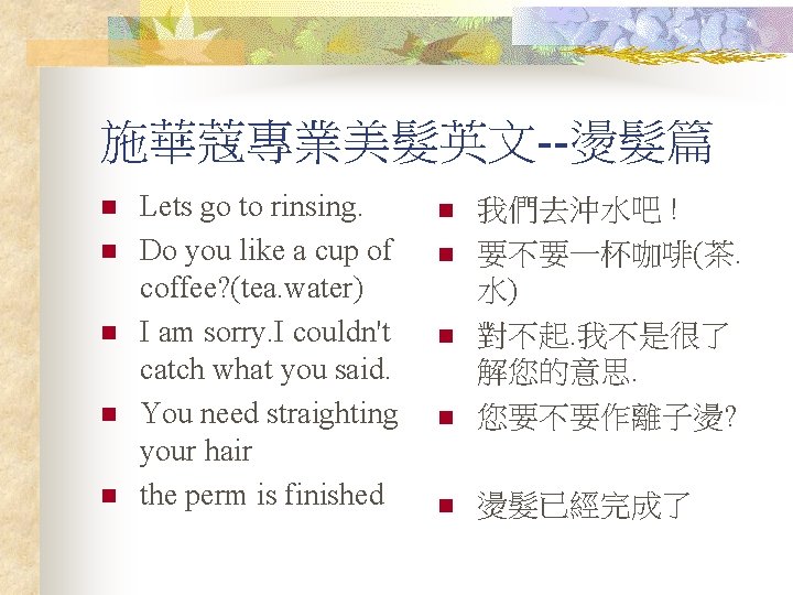 施華蔻專業美髮英文--燙髮篇 n n n Lets go to rinsing. Do you like a cup of