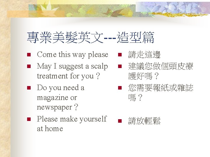 專業美髮英文---造型篇 n n Come this way please May I suggest a scalp treatment for