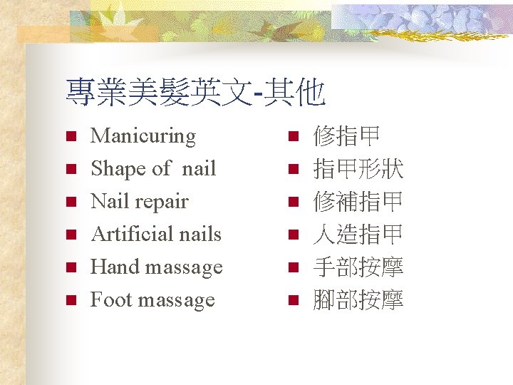 專業美髮英文-其他 n n n Manicuring Shape of nail Nail repair Artificial nails Hand massage