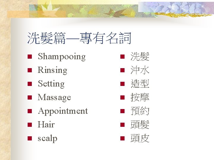 洗髮篇—專有名詞 n n n n Shampooing Rinsing Setting Massage Appointment Hair scalp n n
