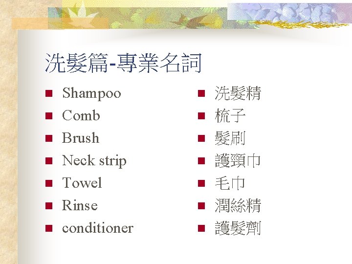 洗髮篇-專業名詞 n n n n Shampoo Comb Brush Neck strip Towel Rinse conditioner n