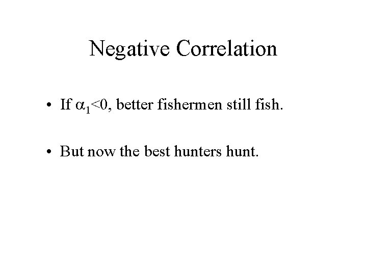 Negative Correlation • If a 1<0, better fishermen still fish. • But now the