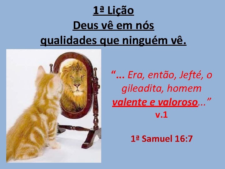 1ª Lição Deus vê em nós qualidades que ninguém vê. “. . . Era,