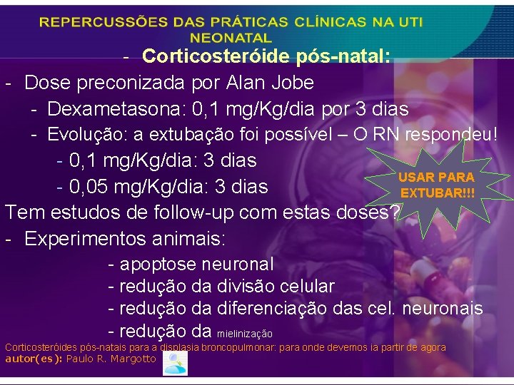 - Corticosteróide pós-natal: - Dose preconizada por Alan Jobe - Dexametasona: 0, 1 mg/Kg/dia