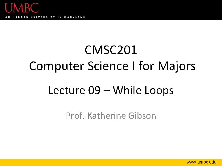 CMSC 201 Computer Science I for Majors Lecture 09 – While Loops Prof. Katherine