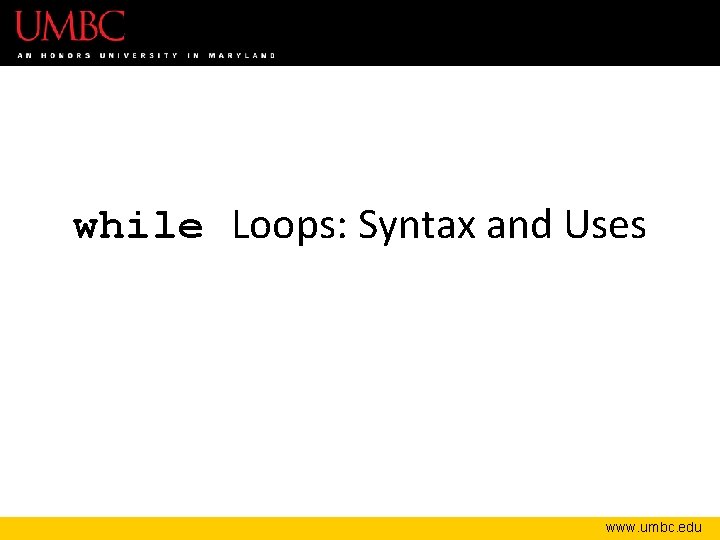 while Loops: Syntax and Uses www. umbc. edu 