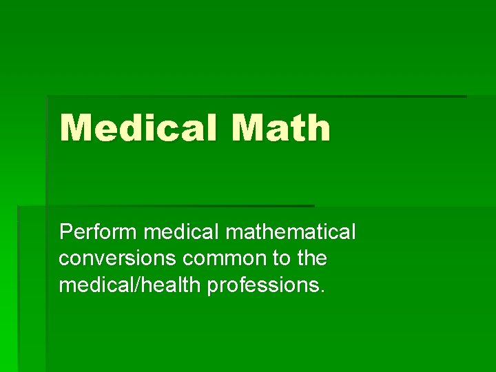 Medical Math Perform medical mathematical conversions common to the medical/health professions. 