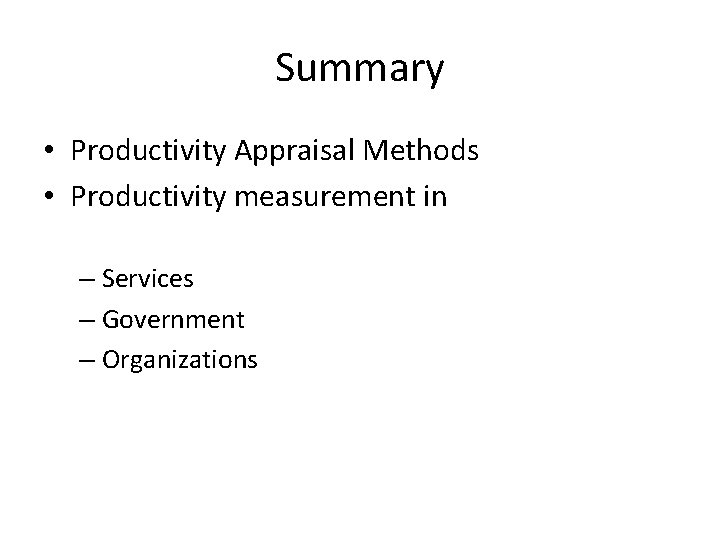 Summary • Productivity Appraisal Methods • Productivity measurement in – Services – Government –