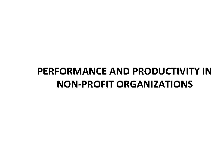 PERFORMANCE AND PRODUCTIVITY IN NON-PROFIT ORGANIZATIONS 