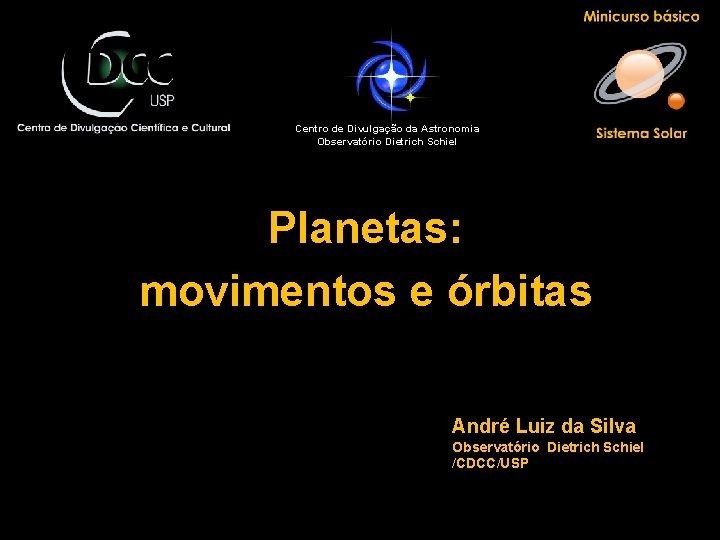 Centro de Divulgação da Astronomia Observatório Dietrich Schiel Planetas: movimentos e órbitas André Luiz