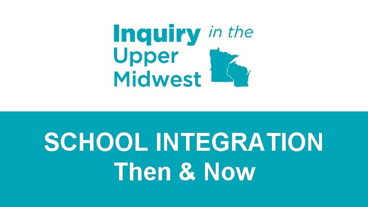 SCHOOL INTEGRATION Then & Now 