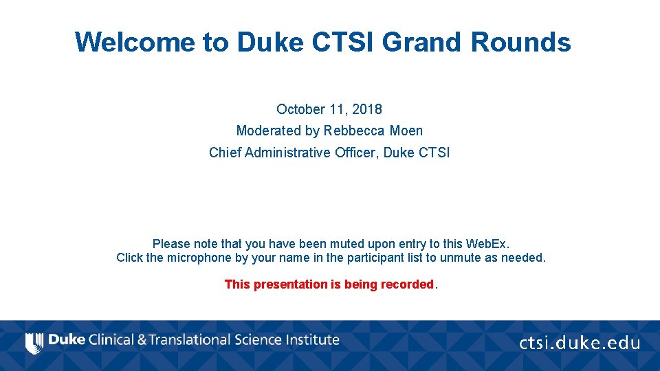 Welcome to Duke CTSI Grand Rounds October 11, 2018 Moderated by Rebbecca Moen Chief