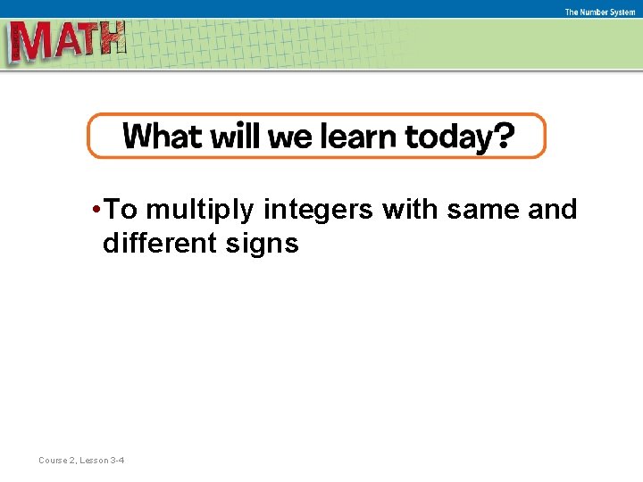 The Number System • To multiply integers with same and different signs Course 2,