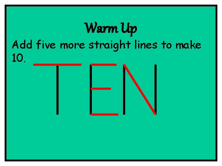 Warm Up Add five more straight lines to make 10. 