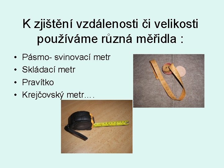 K zjištění vzdálenosti či velikosti používáme různá měřidla : • • Pásmo- svinovací metr