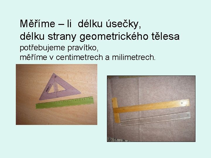 Měříme – li délku úsečky, délku strany geometrického tělesa potřebujeme pravítko, měříme v centimetrech