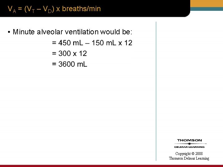 VA = (VT – VD) x breaths/min • Minute alveolar ventilation would be: Copyright