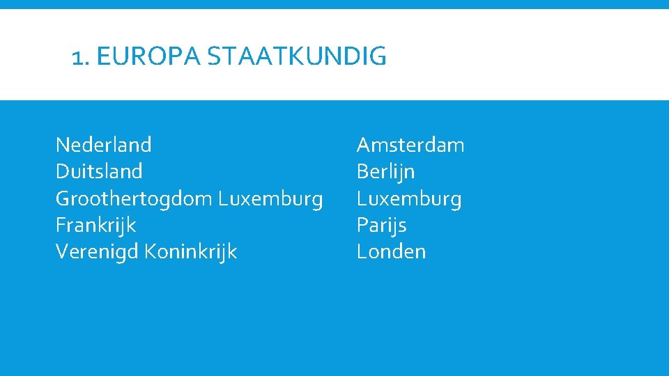 1. EUROPA STAATKUNDIG Nederland Duitsland Groothertogdom Luxemburg Frankrijk Verenigd Koninkrijk Amsterdam Berlijn Luxemburg Parijs