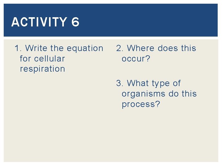 ACTIVITY 6 1. Write the equation for cellular respiration 2. Where does this occur?