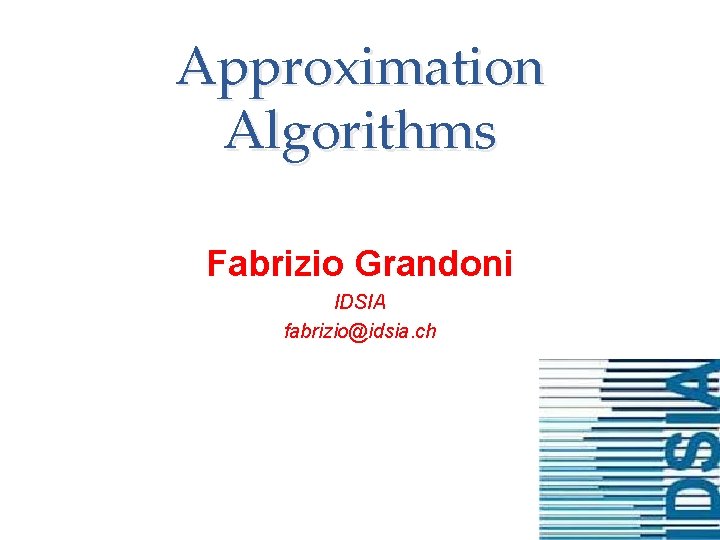Approximation Algorithms Fabrizio Grandoni IDSIA fabrizio@idsia. ch 
