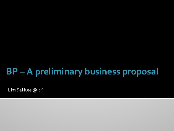 BP – A preliminary business proposal Lim Sei Kee @ c. K 