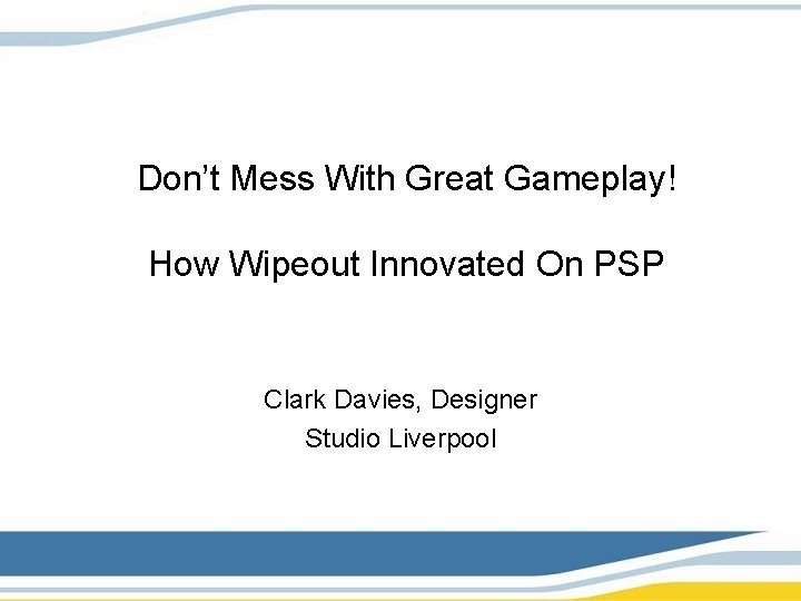 Don’t Mess With Great Gameplay! How Wipeout Innovated On PSP Clark Davies, Designer Studio