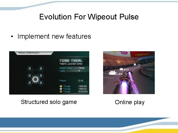 Evolution For Wipeout Pulse • Implement new features Structured solo game Online play 
