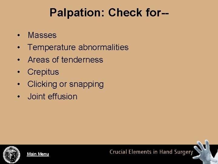 Palpation: Check for- • • • Masses Temperature abnormalities Areas of tenderness Crepitus Clicking