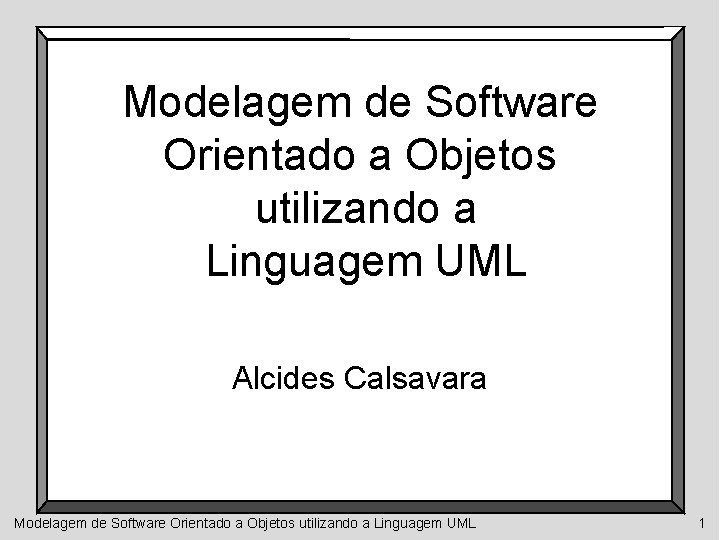 Modelagem de Software Orientado a Objetos utilizando a Linguagem UML Alcides Calsavara Modelagem de