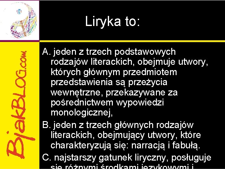 Liryka to: A. jeden z trzech podstawowych rodzajów literackich, obejmuje utwory, których głównym przedmiotem
