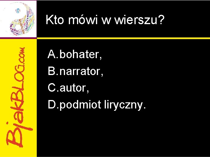 Kto mówi w wierszu? A. bohater, B. narrator, C. autor, D. podmiot liryczny. 