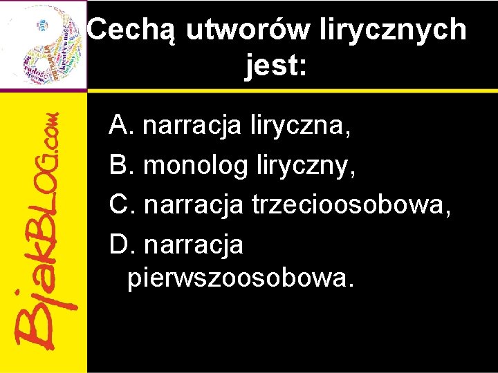 Cechą utworów lirycznych jest: A. narracja liryczna, B. monolog liryczny, C. narracja trzecioosobowa, D.