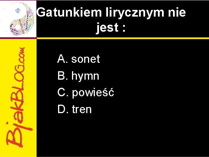 Gatunkiem lirycznym nie jest : A. sonet B. hymn C. powieść D. tren 