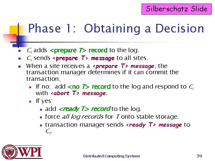 Silberschatz Slide Phase 1: Obtaining a Decision n Ci adds <prepare T> record to Silberschatz Slide Phase 1: Obtaining a Decision n Ci adds <prepare T> record to